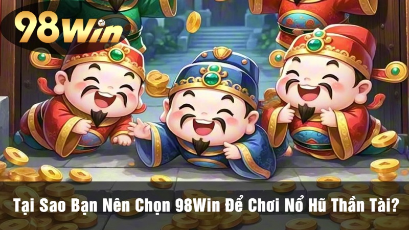 Tại Sao Bạn Nên Chọn 98Win Để Chơi Nổ Hũ Thần Tài?
